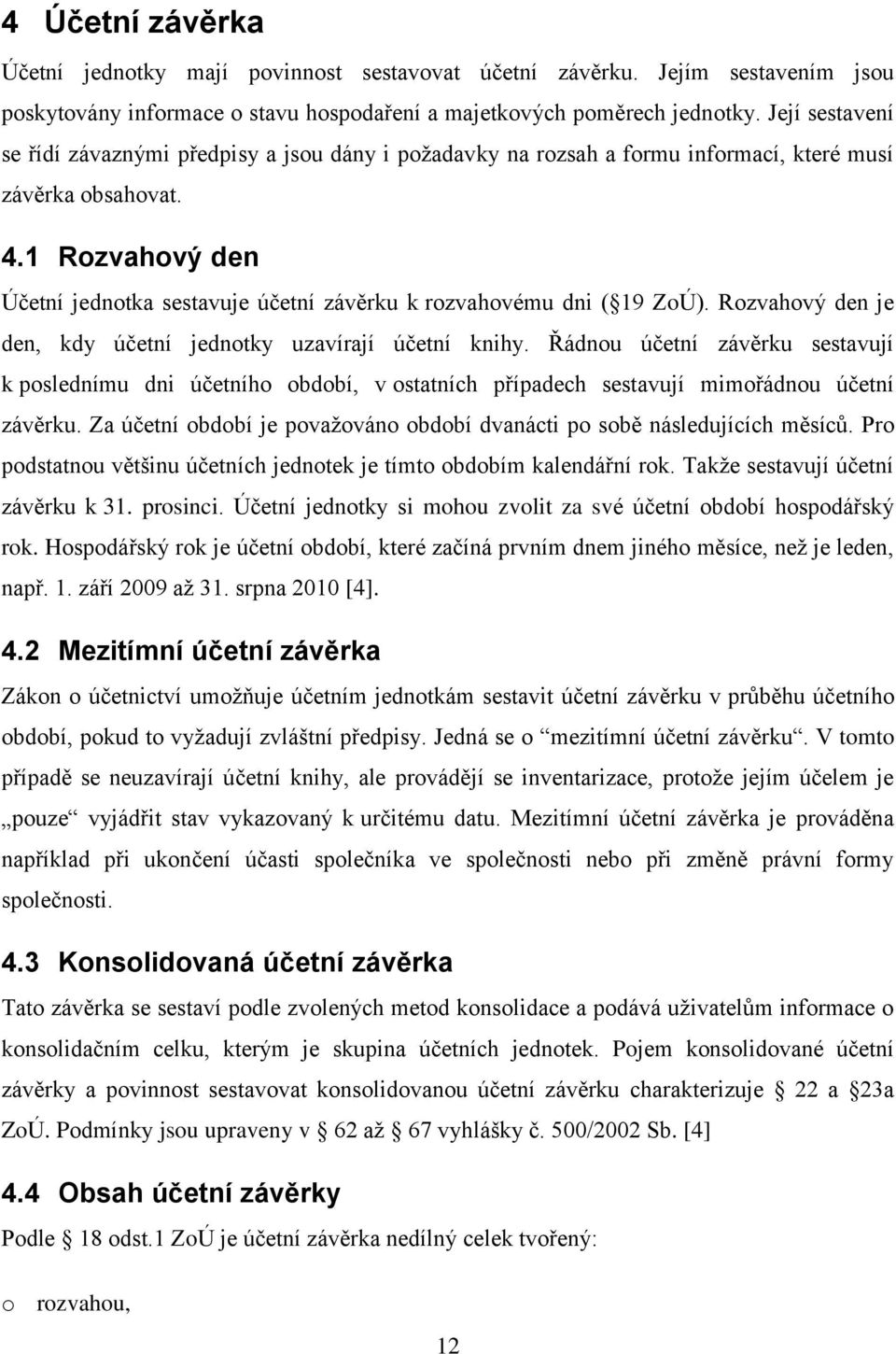 1 Rozvahový den Účetní jednotka sestavuje účetní závěrku k rozvahovému dni ( 19 ZoÚ). Rozvahový den je den, kdy účetní jednotky uzavírají účetní knihy.