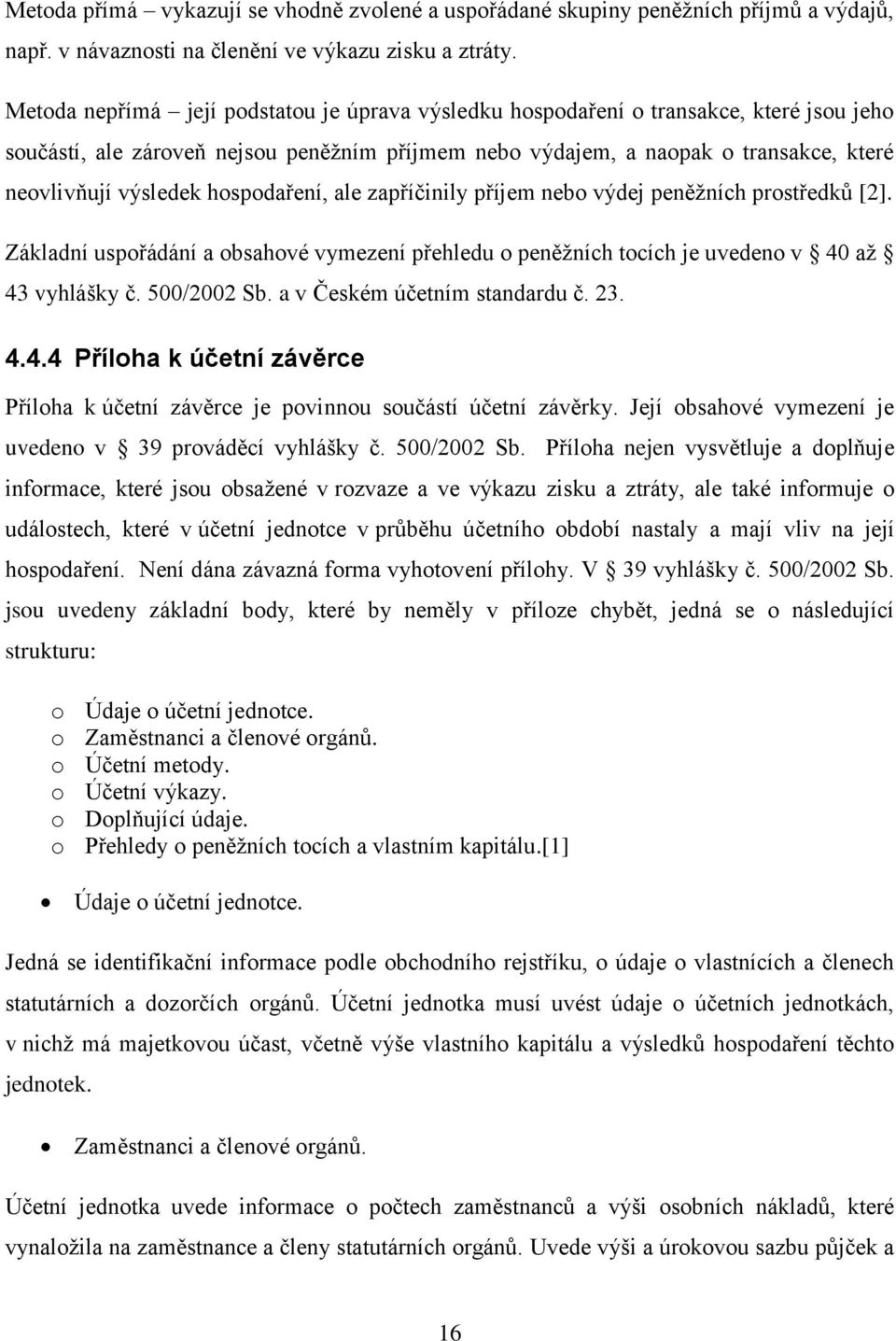 hospodaření, ale zapříčinily příjem nebo výdej peněţních prostředků [2]. Základní uspořádání a obsahové vymezení přehledu o peněţních tocích je uvedeno v 40 aţ 43 vyhlášky č. 500/2002 Sb.