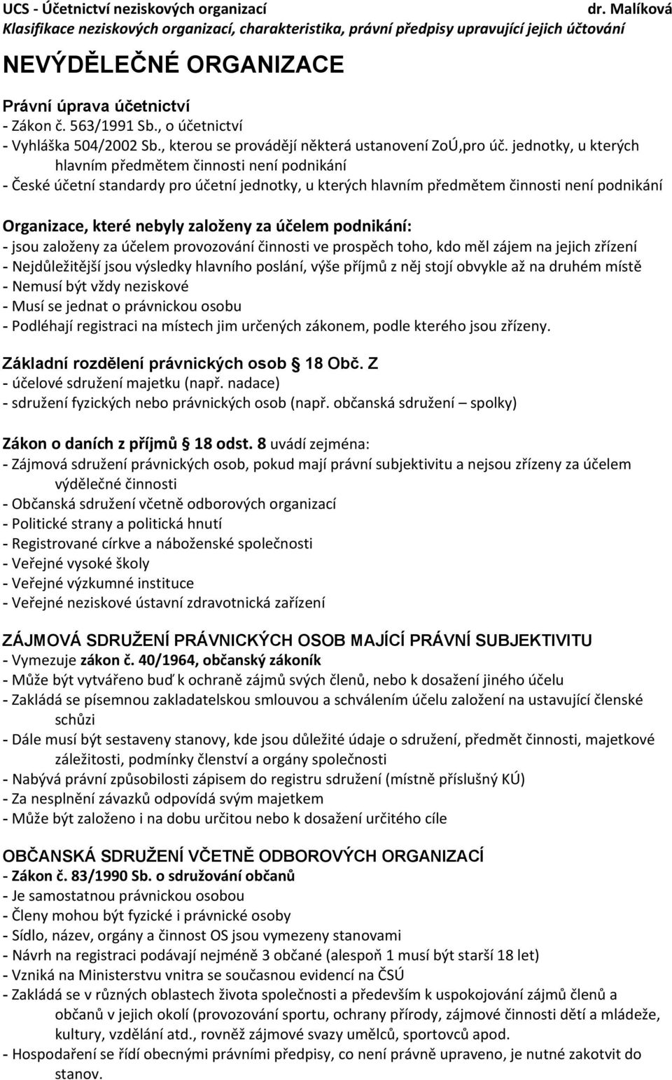 účelem podnikání: - jsou založeny za účelem provozování činnosti ve prospěch toho, kdo měl zájem na jejich zřízení - Nejdůležitější jsou výsledky hlavního poslání, výše příjmů z něj stojí obvykle až