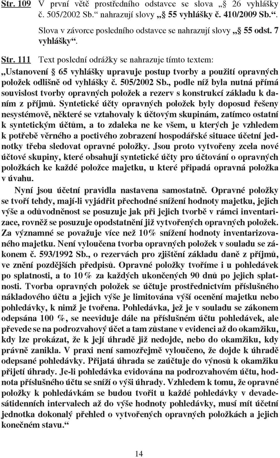 , podle níž byla nutná přímá souvislost tvorby opravných položek a rezerv s konstrukcí základu k daním z příjmů.