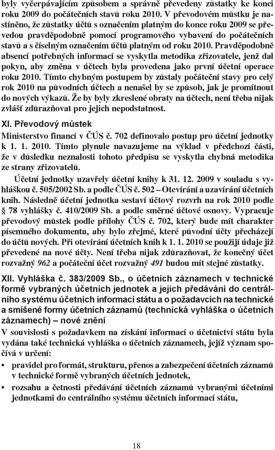 platným od roku 2010. Pravděpodobně absencí potřebných informací se vyskytla metodika zřizovatele, jenž dal pokyn, aby změna v účtech byla provedena jako první účetní operace roku 2010.