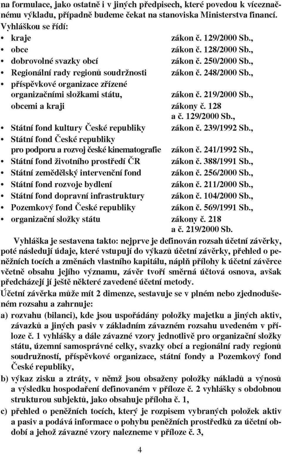 , příspěvkové organizace zřízené organizačními složkami státu, zákon č. 219/2000 Sb., obcemi a kraji zákony č. 128 a č. 129/2000 Sb., Státní fond kultury České republiky zákon č. 239/1992 Sb.