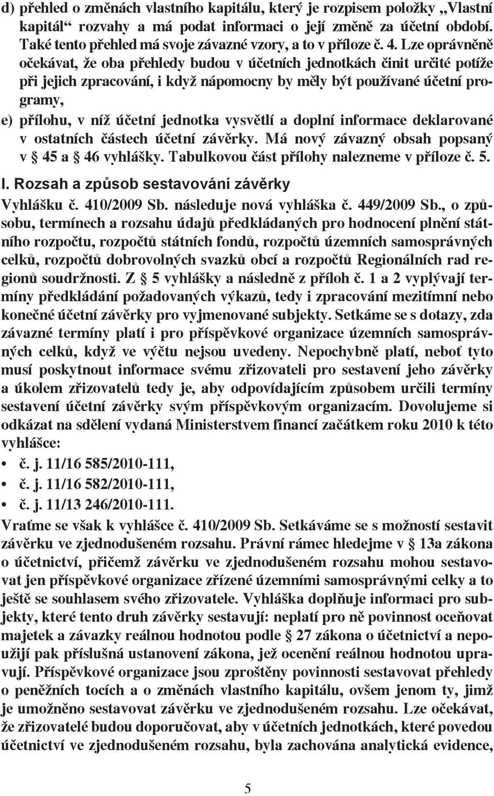 Lze oprávněně očekávat, že oba přehledy budou v účetních jednotkách činit určité potíže při jejich zpracování, i když nápomocny by měly být používané účetní programy, e) přílohu, v níž účetní