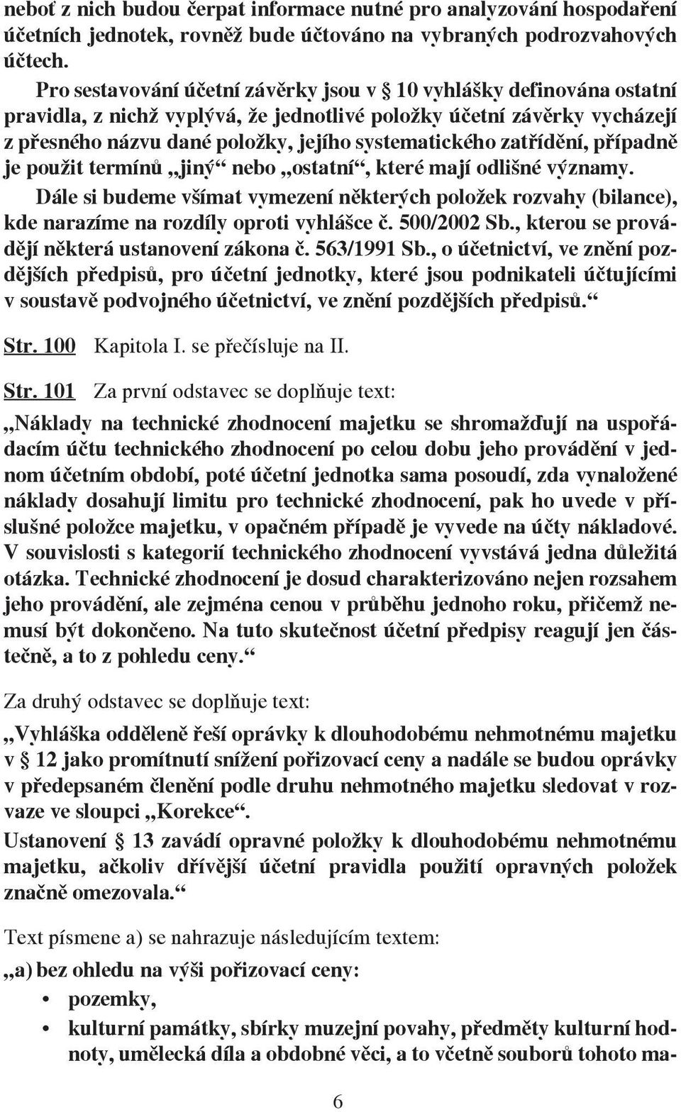 zatřídění, případně je použit termínů jiný nebo ostatní, které mají odlišné významy. Dále si budeme všímat vymezení některých položek rozvahy (bilance), kde narazíme na rozdíly oproti vyhlášce č.