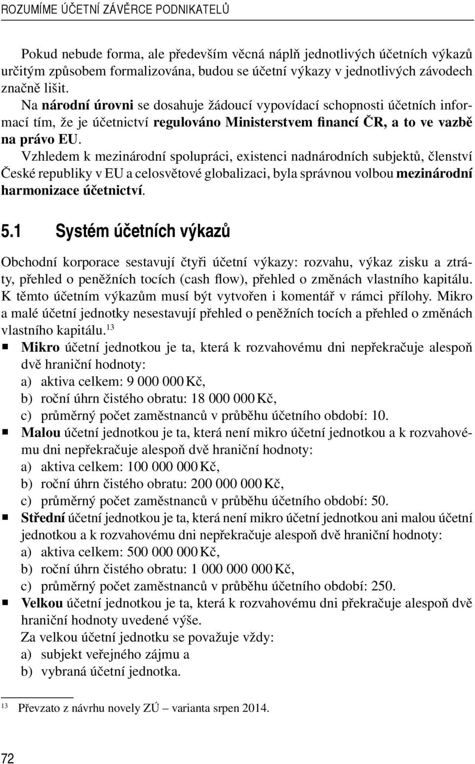 Vzhledem k mezinárodní spolupráci, existenci nadnárodních subjektů, členství České republiky v EU a celosvětové globalizaci, byla správnou volbou mezinárodní harmonizace účetnictví. 5.