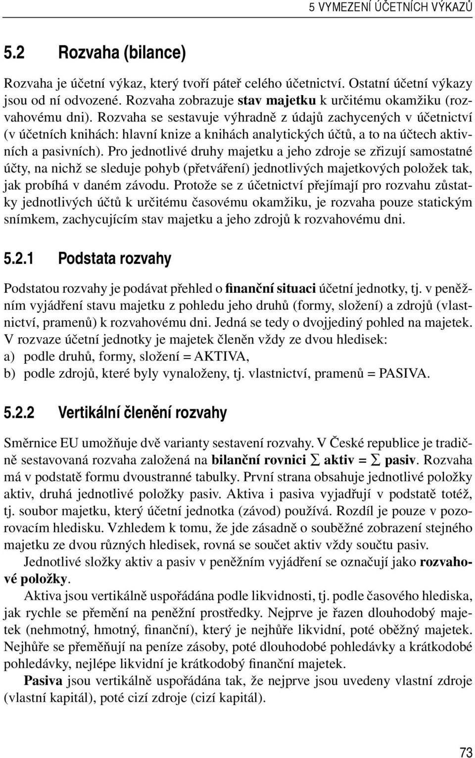 Rozvaha se sestavuje výhradně z údajů zachycených v účetnictví (v účetních knihách: hlavní knize a knihách analytických účtů, a to na účtech aktivních a pasivních).