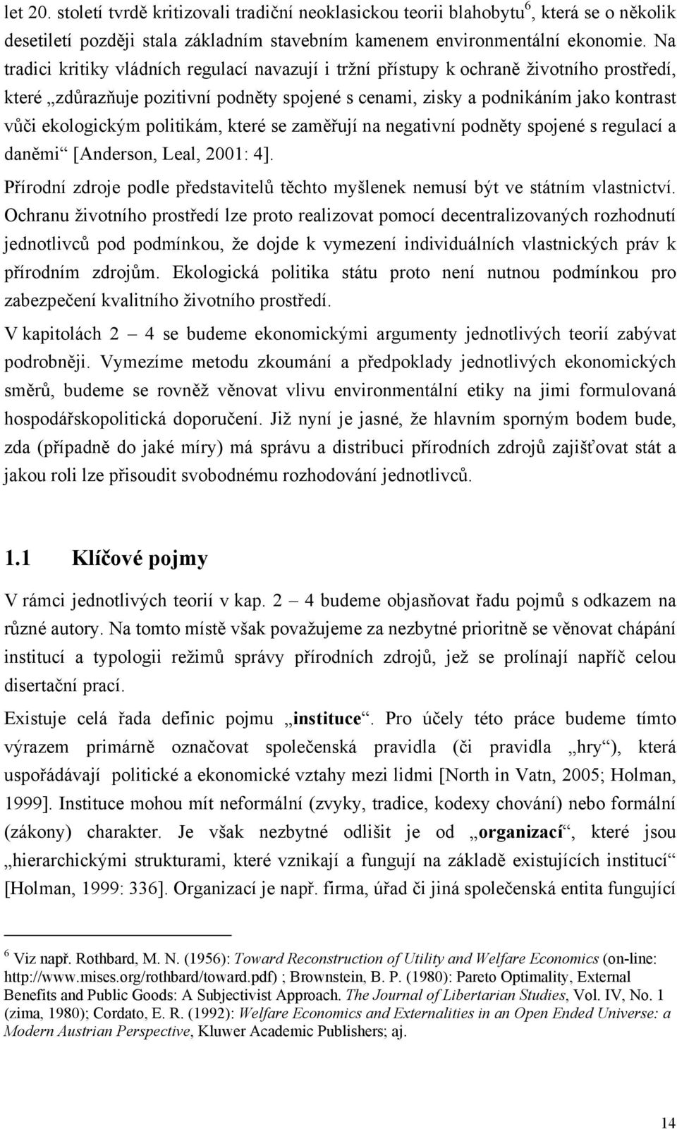 politikám, které se zaměřují na negativní podněty spojené s regulací a daněmi [Anderson, Leal, 2001: 4]. Přírodní zdroje podle představitelů těchto myšlenek nemusí být ve státním vlastnictví.