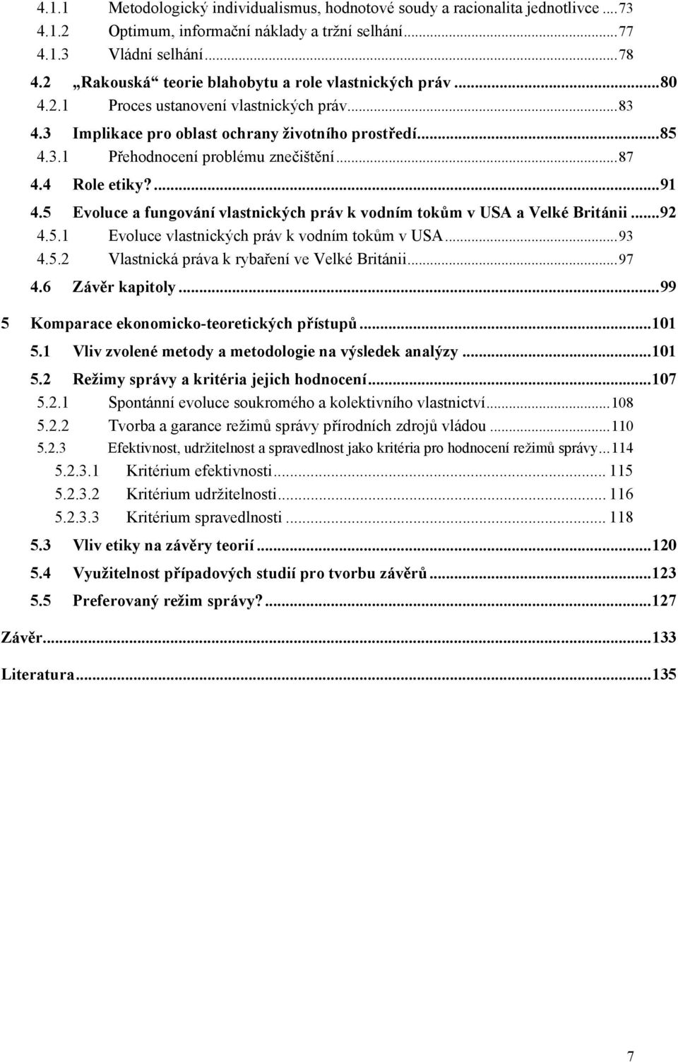 ..87 4.4 Role etiky?...91 4.5 Evoluce a fungování vlastnických práv k vodním tokům v USA a Velké Británii...92 4.5.1 Evoluce vlastnických práv k vodním tokům v USA...93 4.5.2 Vlastnická práva k rybaření ve Velké Británii.