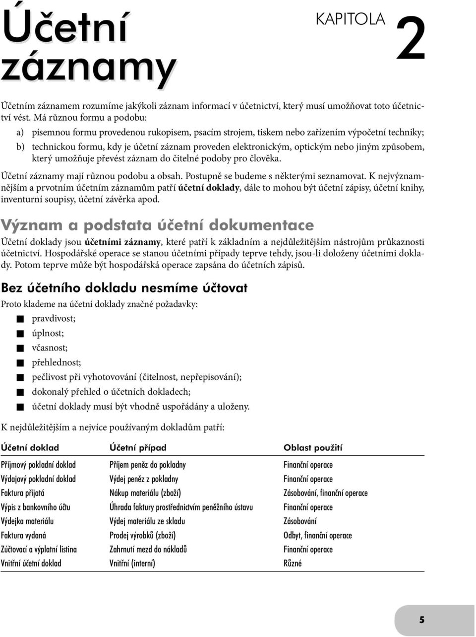 nebo jiným způsobem, který umožňuje převést záznam do čitelné podoby pro člověka. Účetní záznamy mají různou podobu a obsah. Postupně se budeme s některými seznamovat.