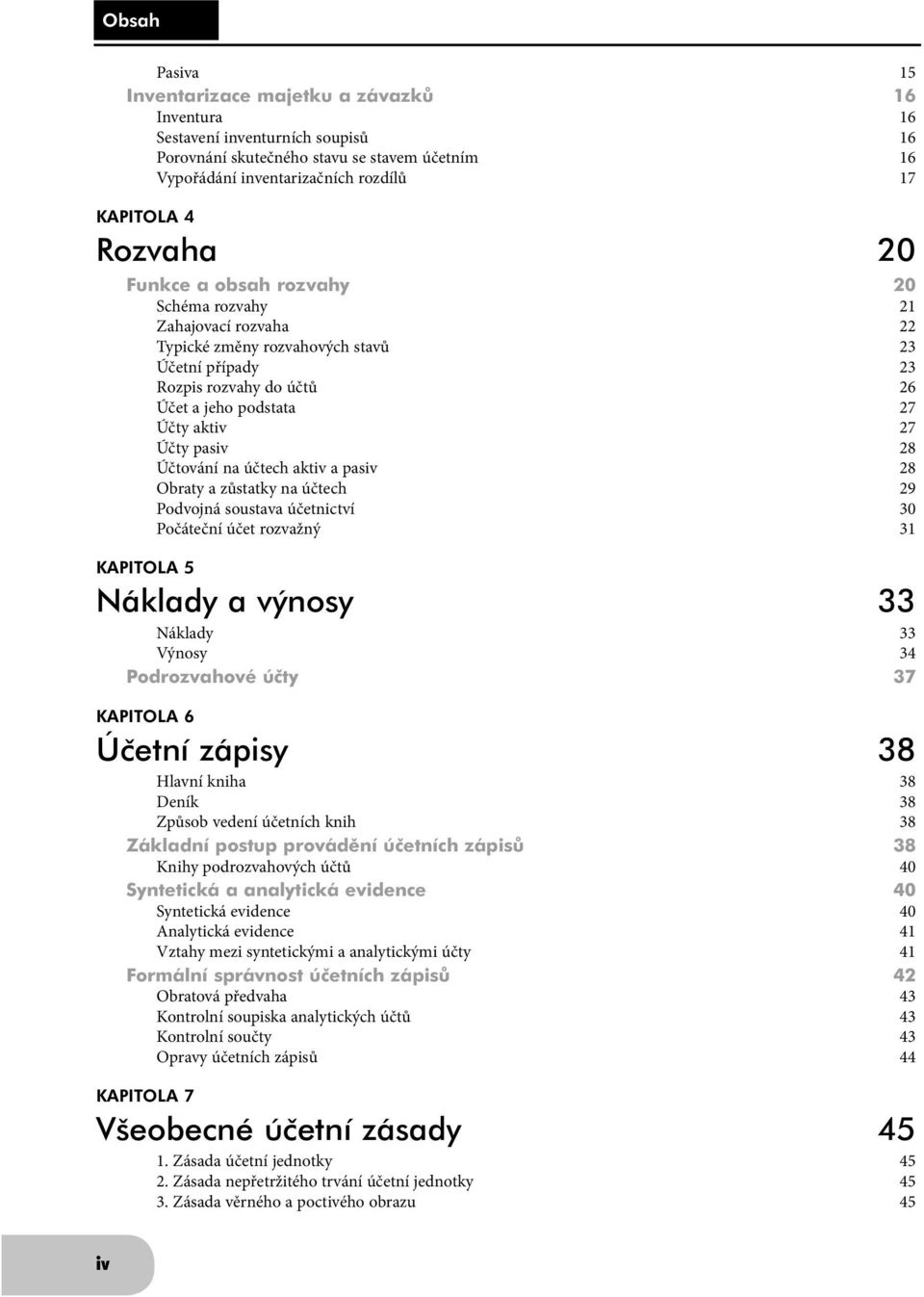 aktiv 27 Účty pasiv 28 Účtování na účtech aktiv a pasiv 28 Obraty a zůstatky na účtech 29 Podvojná soustava účetnictví 30 Počáteční účet rozvažný 31 KAPITOLA 5 Náklady a výnosy 33 Náklady 33 Výnosy