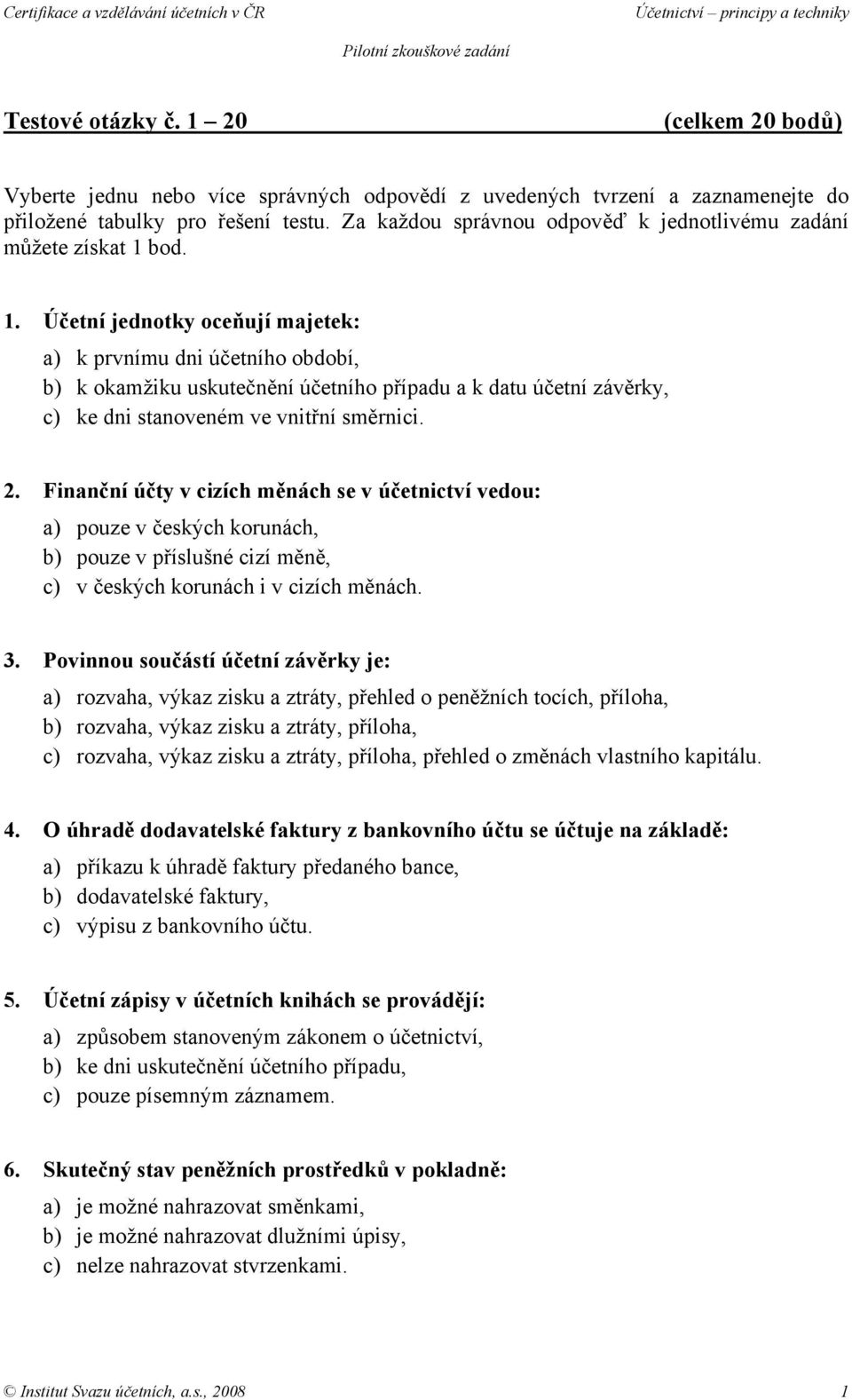 bod. 1. Účetní jednotky oceňují majetek: a) k prvnímu dni účetního období, b) k okamžiku uskutečnění účetního případu a k datu účetní závěrky, c) ke dni stanoveném ve vnitřní směrnici. 2.