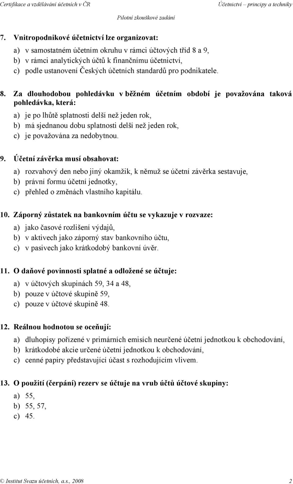 Za dlouhodobou pohledávku v běžném účetním období je považována taková pohledávka, která: a) je po lhůtě splatnosti delší než jeden rok, b) má sjednanou dobu splatnosti delší než jeden rok, c) je