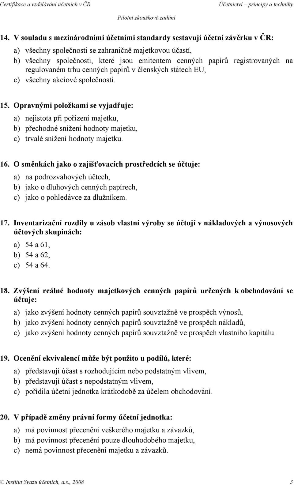 Opravnými položkami se vyjadřuje: a) nejistota při pořízení majetku, b) přechodné snížení hodnoty majetku, c) trvalé snížení hodnoty majetku. 16.