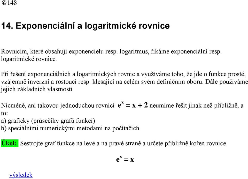 Při řešení exponenciálních a logaritmických rovnic a využíváme toho, že jde o funkce prosté, vzájemně inverzní a rostoucí resp.