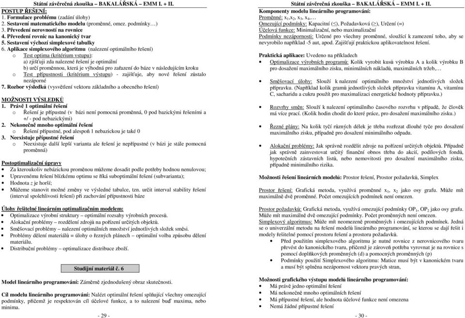 Aplikace simplexového algoritmu (nalezení optimálního řešení) o Test optima (kritérium vstupu): a) zjišťuji zda nalezené řešení je optimální b) určí proměnnou, která je výhodná pro zařazení do báze v