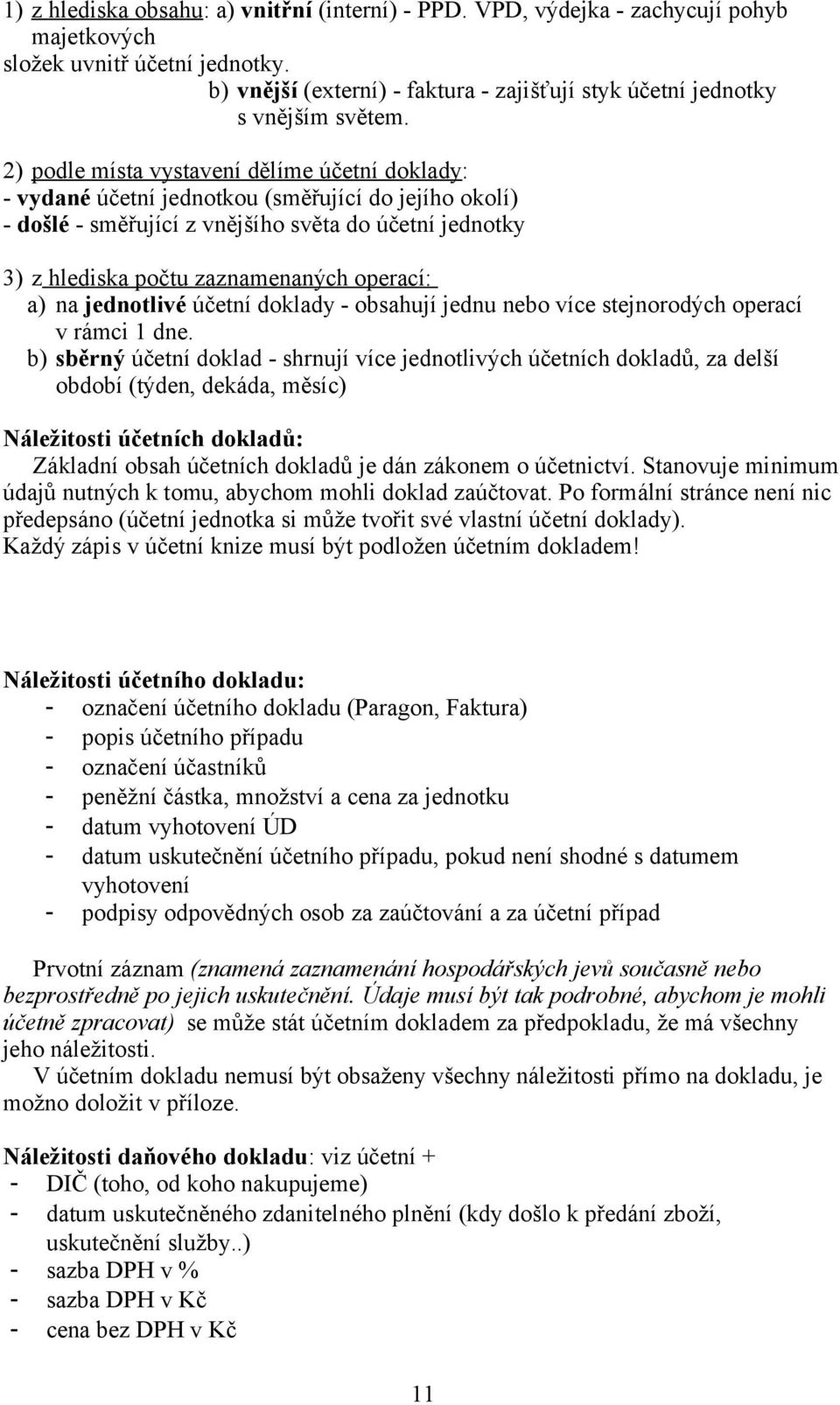 2) podle místa vystavení dělíme účetní doklady : - vydané účetní jednotkou (směřující do jejího okolí) - došlé - směřující z vnějšího světa do účetní jednotky 3) z hlediska počtu zaznamenaných