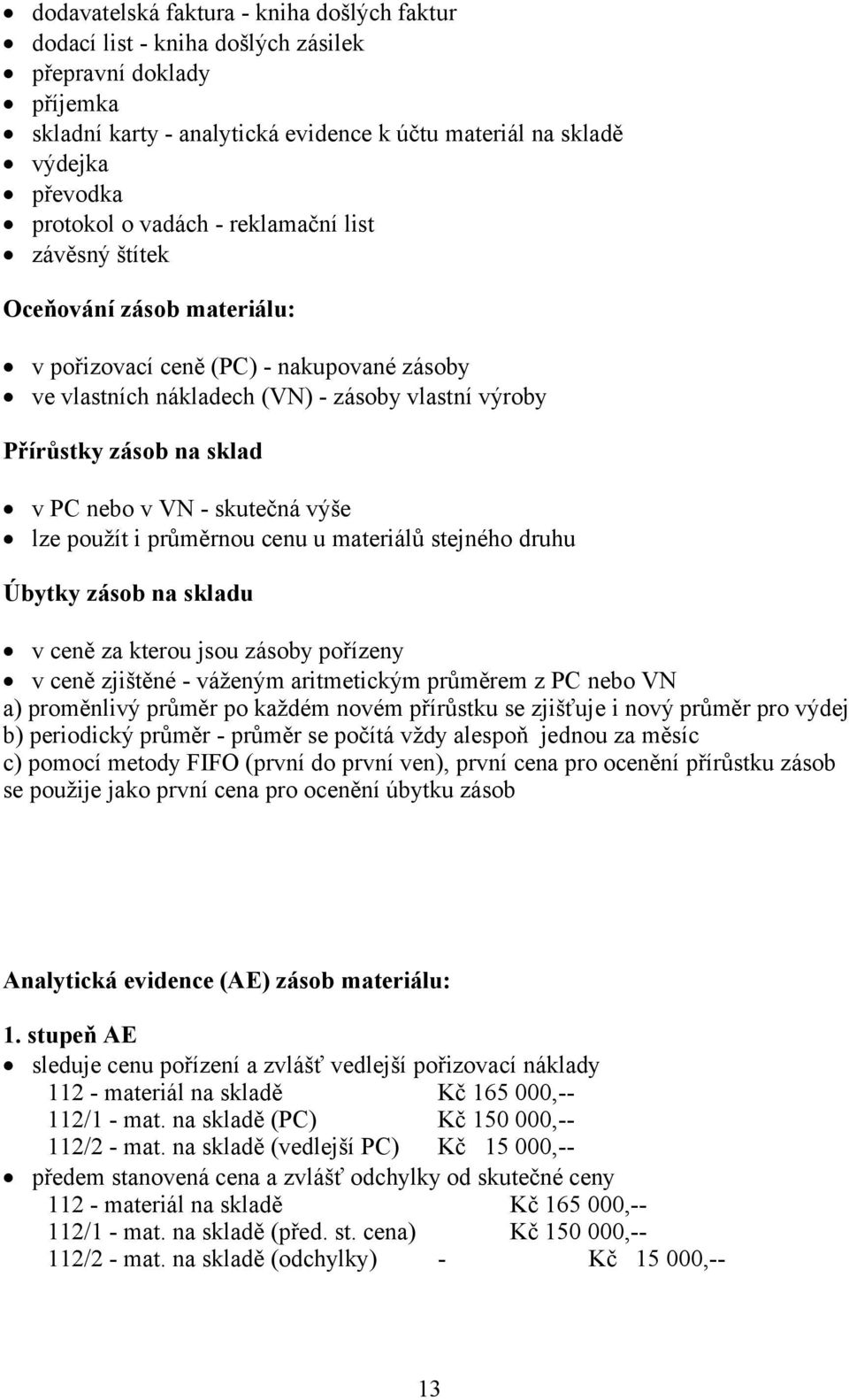 VN - skutečná výše lze použít i průměrnou cenu u materiálů stejného druhu Úbytky zásob na skladu v ceně za kterou jsou zásoby pořízeny v ceně zjištěné - váženým aritmetickým průměrem z PC nebo VN a)