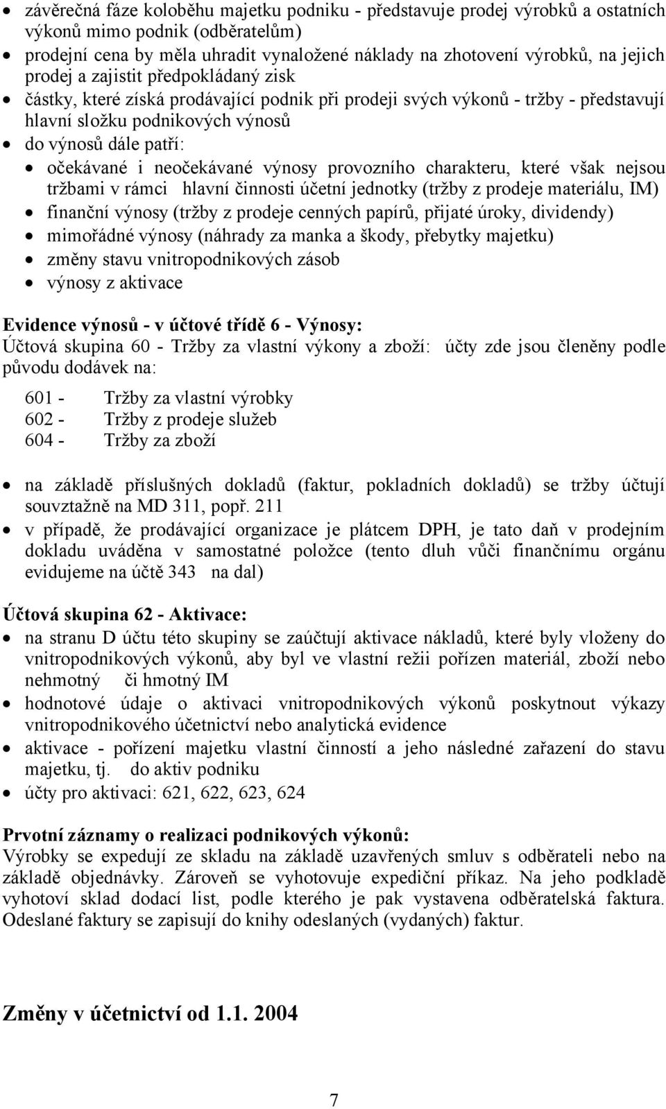 neočekávané výnosy provozního charakteru, které však nejsou tržbami v rámci hlavní činnosti účetní jednotky (tržby z prodeje materiálu, IM) finanční výnosy (tržby z prodeje cenných papírů, přijaté