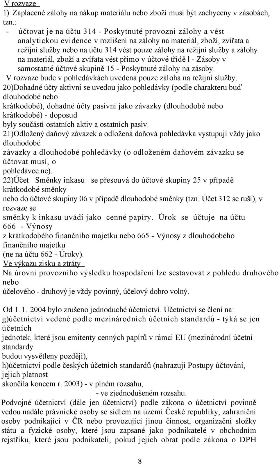 služby a zálohy na materiál, zboží a zvířata vést přímo v účtové třídě l - Zásoby v samostatné účtové skupině 15 - Poskytnuté zálohy na zásoby.