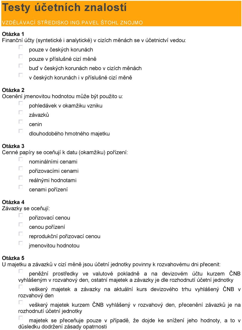 měnách v českých korunách i v příslušné cizí měně Otázka 2 Ocenění jmenovitou hodnotou může být použito u: pohledávek v okamžiku vzniku závazků cenin dlouhodobého hmotného majetku Otázka 3 Cenné