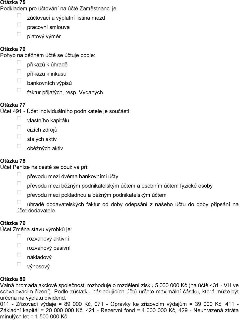 Vydaných Otázka 77 Účet 491 - Üčet individuálního podnikatele je součástí: vlastního kapitálu cizích zdrojů stálých aktiv oběžných aktiv Otázka 78 Účet Peníze na cestě se používá při: převodu mezi