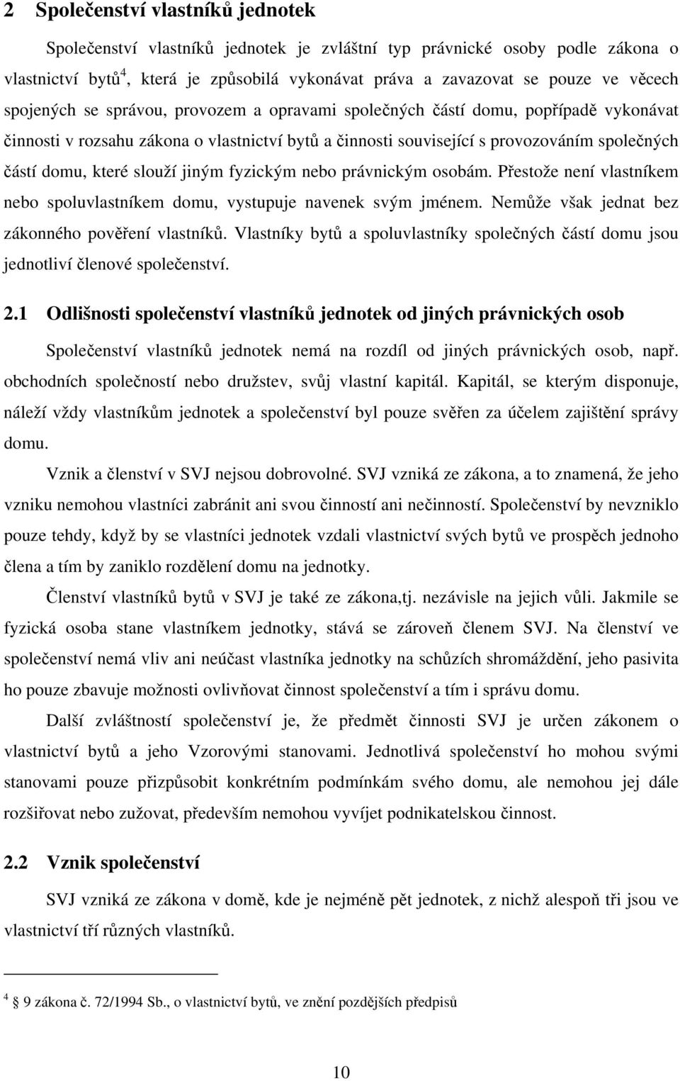 slouží jiným fyzickým nebo právnickým osobám. Přestože není vlastníkem nebo spoluvlastníkem domu, vystupuje navenek svým jménem. Nemůže však jednat bez zákonného pověření vlastníků.