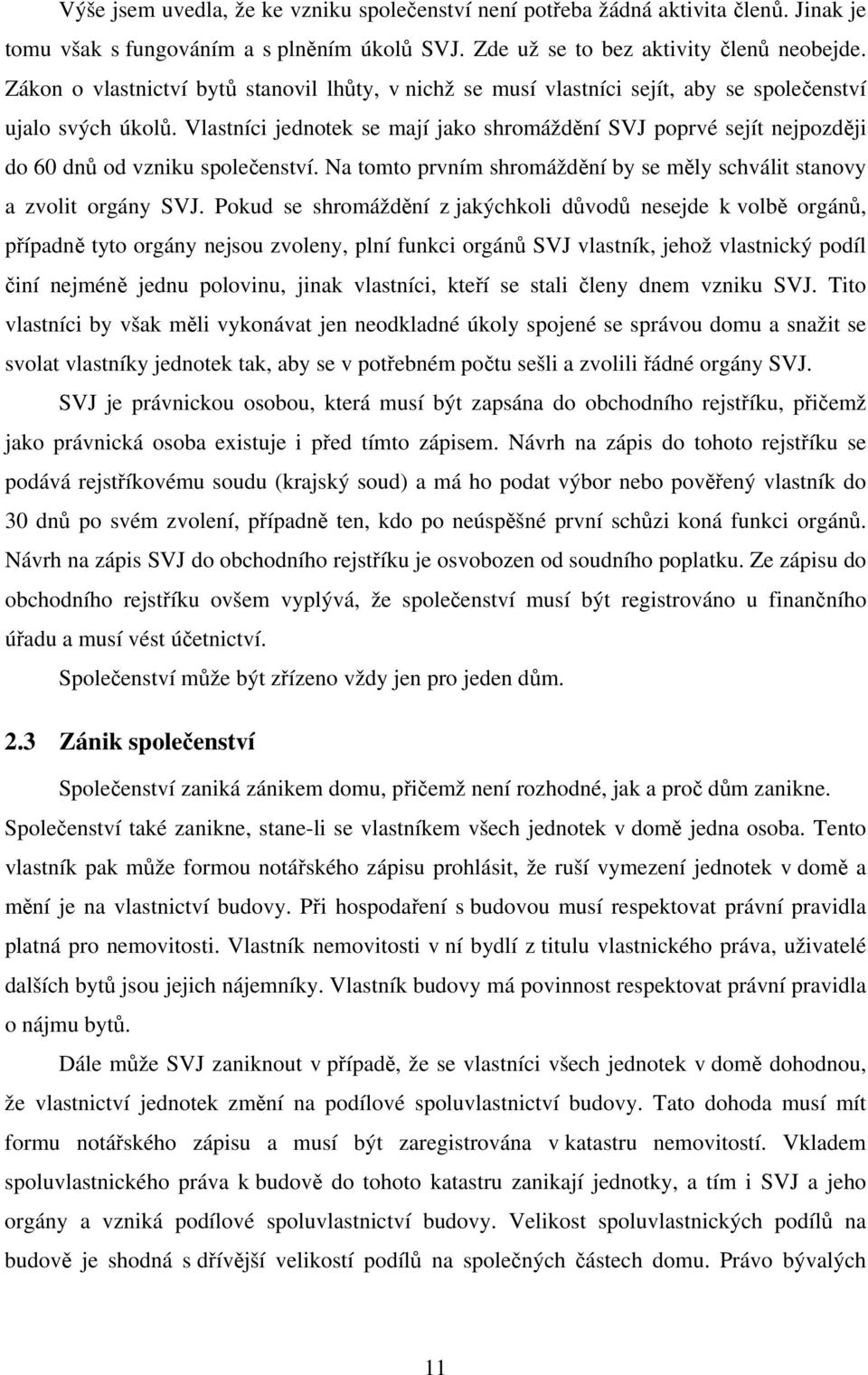 Vlastníci jednotek se mají jako shromáždění SVJ poprvé sejít nejpozději do 60 dnů od vzniku společenství. Na tomto prvním shromáždění by se měly schválit stanovy a zvolit orgány SVJ.