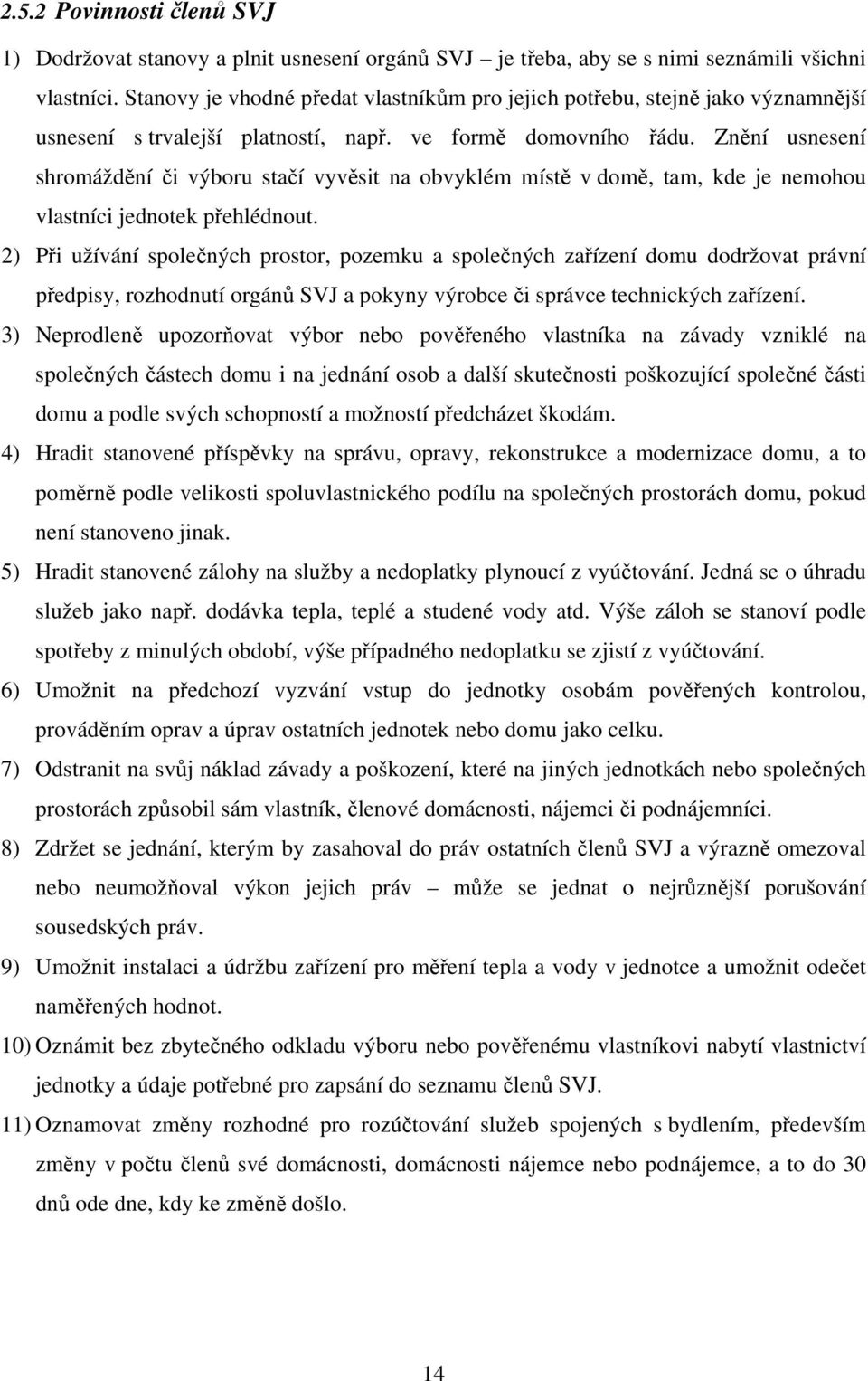 Znění usnesení shromáždění či výboru stačí vyvěsit na obvyklém místě v domě, tam, kde je nemohou vlastníci jednotek přehlédnout.