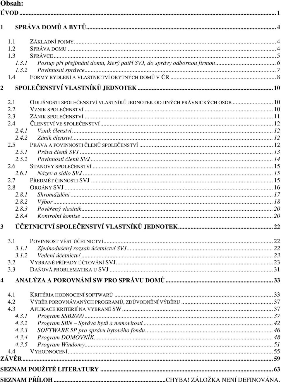 .. 10 2.3 ZÁNIK SPOLEČENSTVÍ... 11 2.4 ČLENSTVÍ VE SPOLEČENSTVÍ... 12 2.4.1 Vznik členství... 12 2.4.2 Zánik členství... 12 2.5 PRÁVA A POVINNOSTI ČLENŮ SPOLEČENSTVÍ... 12 2.5.1 Práva členů SVJ... 13 2.