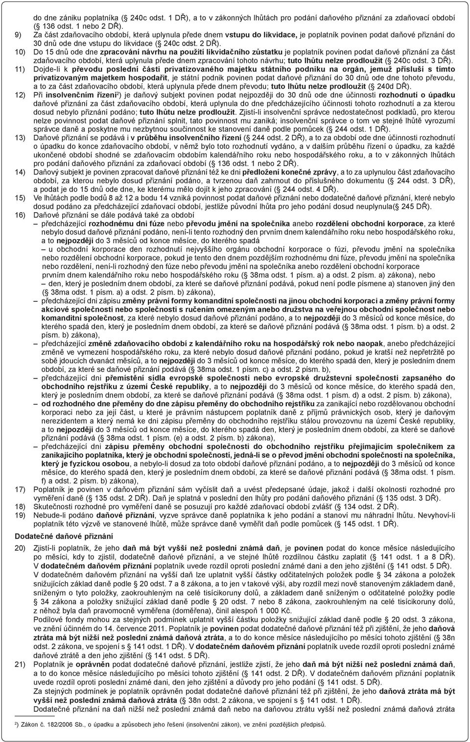 10) Do 15 dnů ode dne zpracování návrhu na použití likvidačního zůstatku je poplatník povinen podat daňové přiznání za část zdaňovacího období, která uplynula přede dnem zpracování tohoto návrhu;