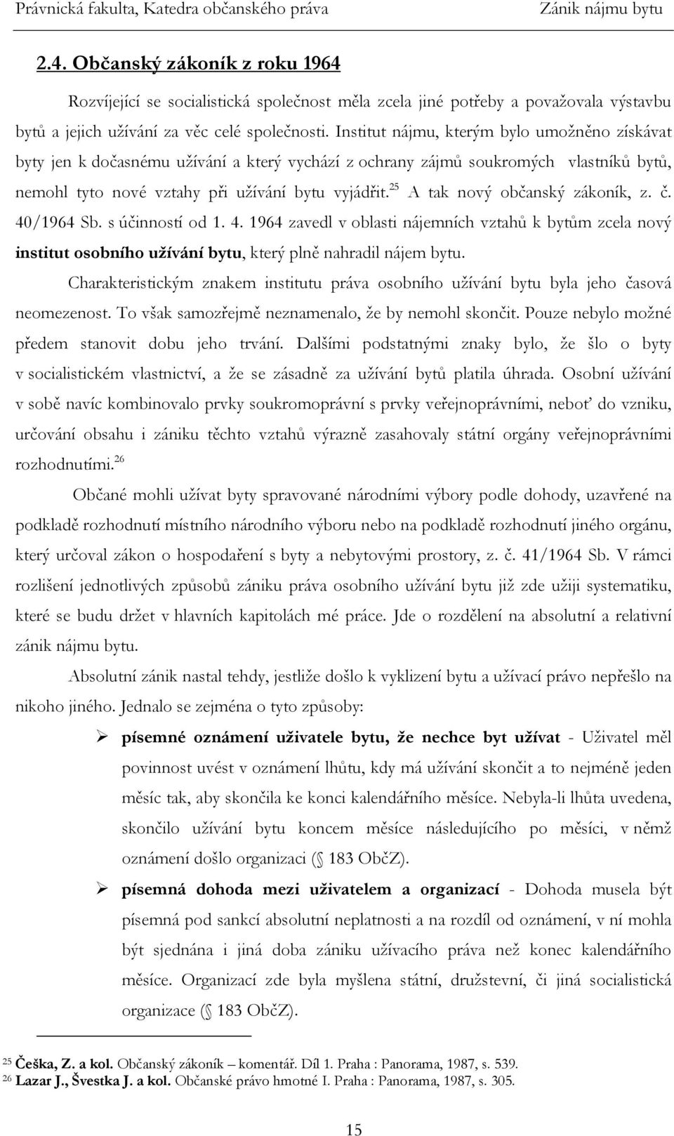 25 A tak nový občanský zákoník, z. č. 40/1964 Sb. s účinností od 1. 4. 1964 zavedl v oblasti nájemních vztahů k bytům zcela nový institut osobního užívání bytu, který plně nahradil nájem bytu.