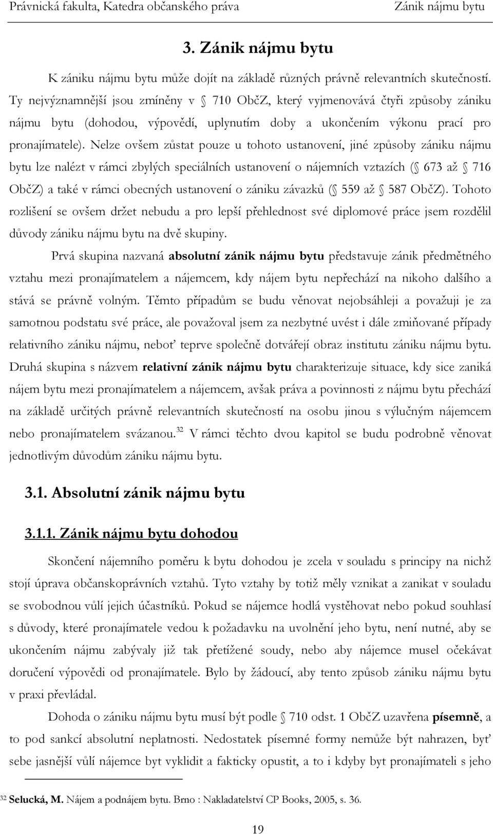 Nelze ovšem zůstat pouze u tohoto ustanovení, jiné způsoby zániku nájmu bytu lze nalézt v rámci zbylých speciálních ustanovení o nájemních vztazích ( 673 až 716 ObčZ) a také v rámci obecných