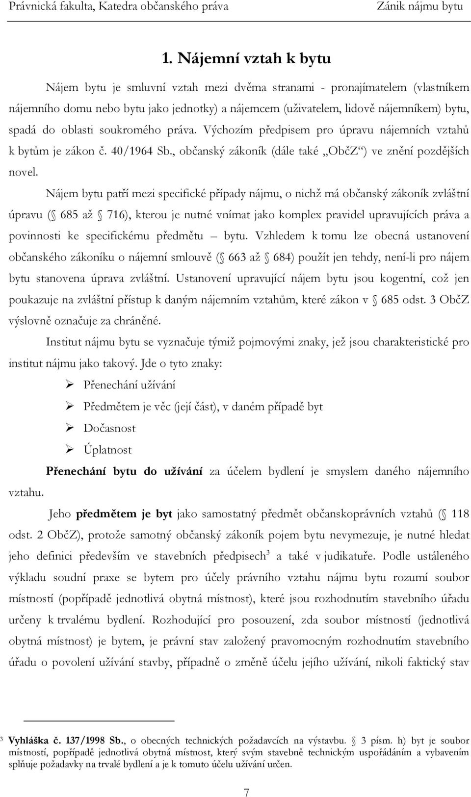 Nájem bytu patří mezi specifické případy nájmu, o nichž má občanský zákoník zvláštní úpravu ( 685 až 716), kterou je nutné vnímat jako komplex pravidel upravujících práva a povinnosti ke specifickému