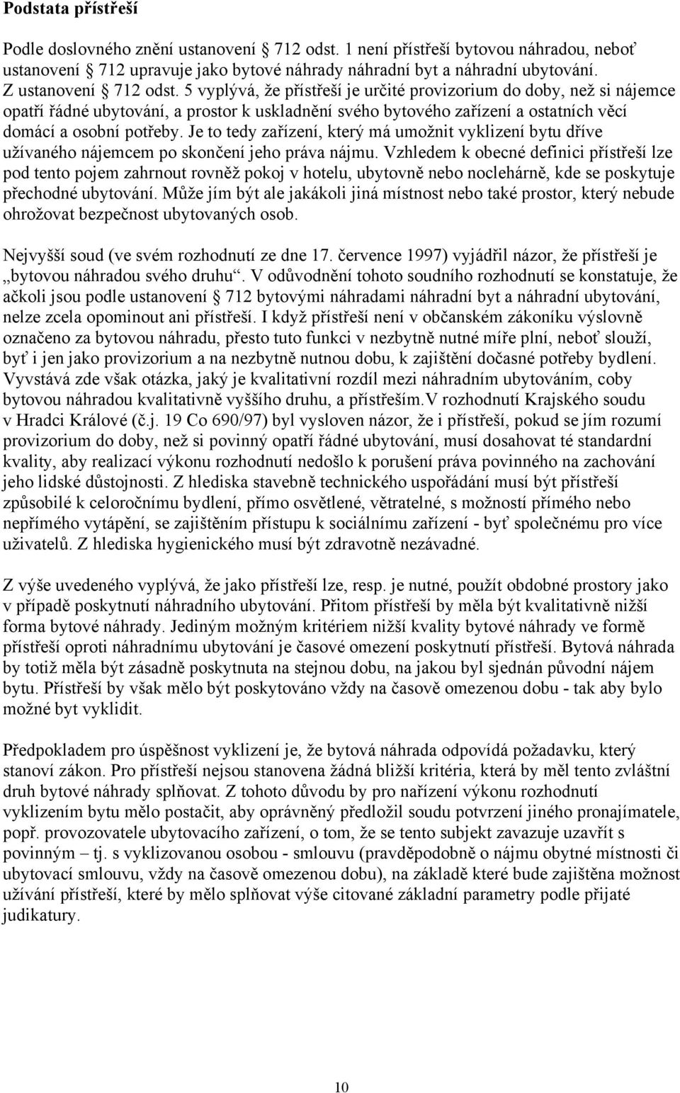 5 vyplývá, že přístřeší je určité provizorium do doby, než si nájemce opatří řádné ubytování, a prostor k uskladnění svého bytového zařízení a ostatních věcí domácí a osobní potřeby.