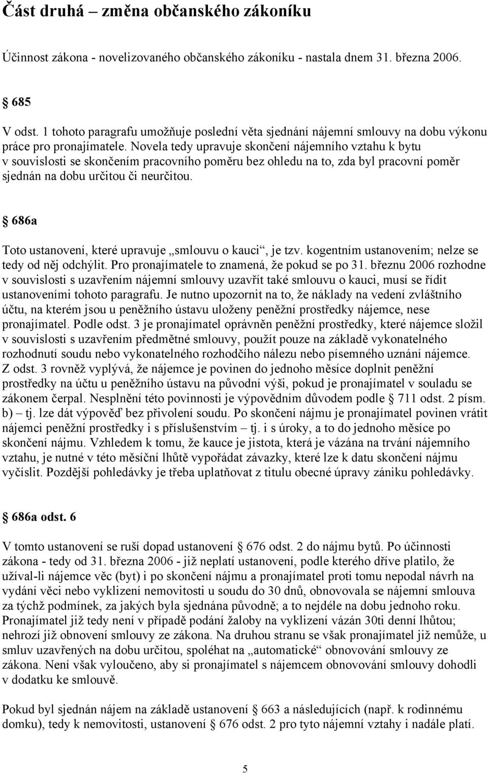 Novela tedy upravuje skončení nájemního vztahu k bytu v souvislosti se skončením pracovního poměru bez ohledu na to, zda byl pracovní poměr sjednán na dobu určitou či neurčitou.