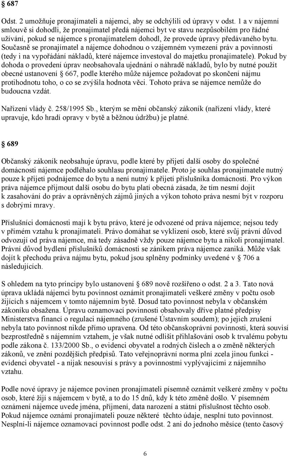 Současně se pronajímatel a nájemce dohodnou o vzájemném vymezení práv a povinností (tedy i na vypořádání nákladů, které nájemce investoval do majetku pronajímatele).