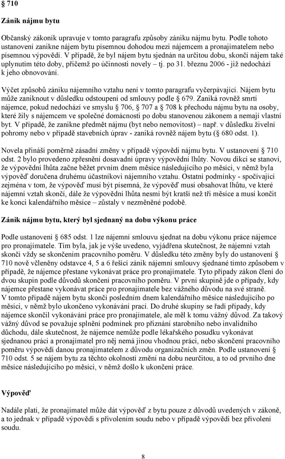 V případě, že byl nájem bytu sjednán na určitou dobu, skončí nájem také uplynutím této doby, přičemž po účinnosti novely tj. po 31. březnu 2006 - již nedochází k jeho obnovování.