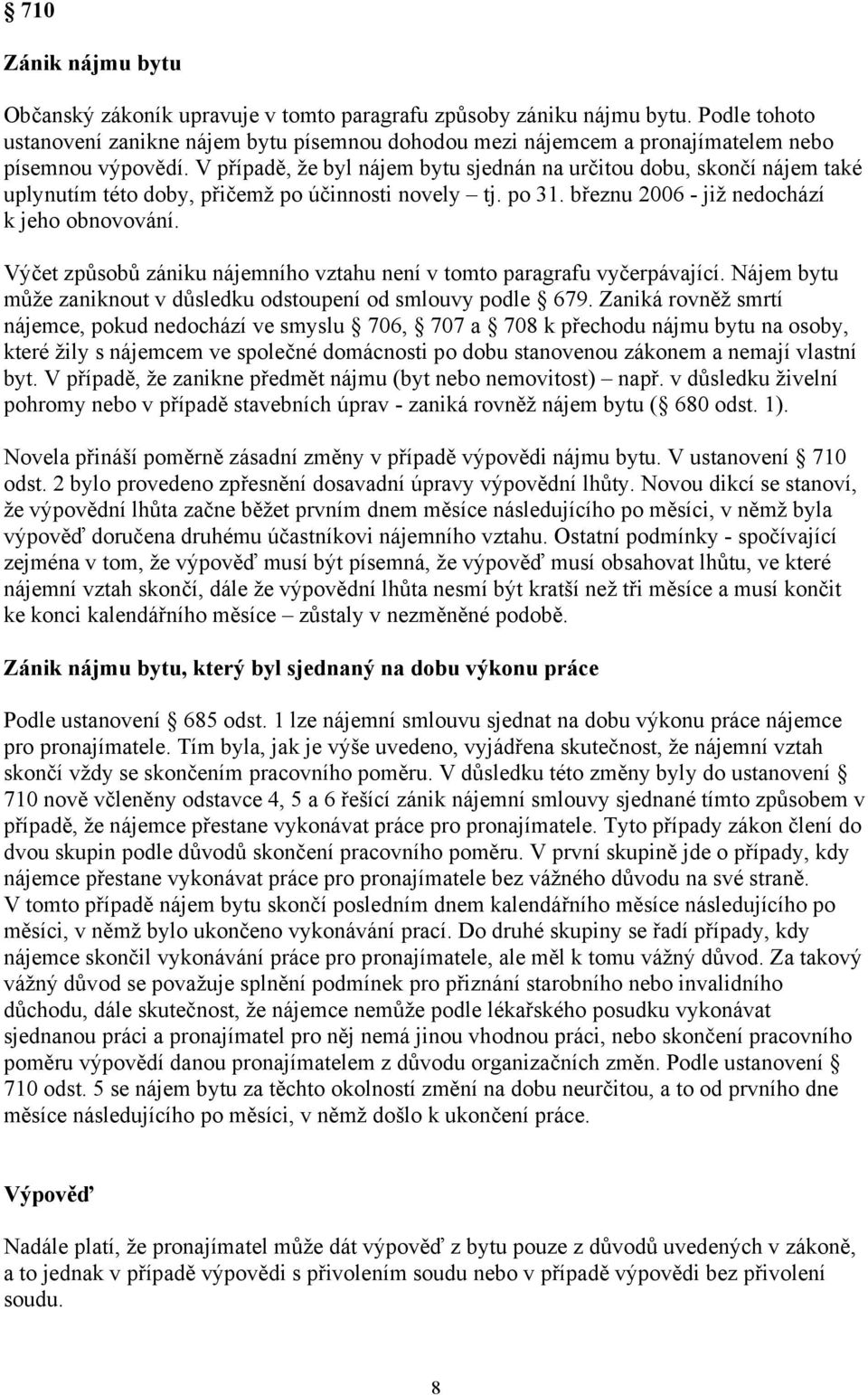 V případě, že byl nájem bytu sjednán na určitou dobu, skončí nájem také uplynutím této doby, přičemž po účinnosti novely tj. po 31. březnu 2006 - již nedochází k jeho obnovování.