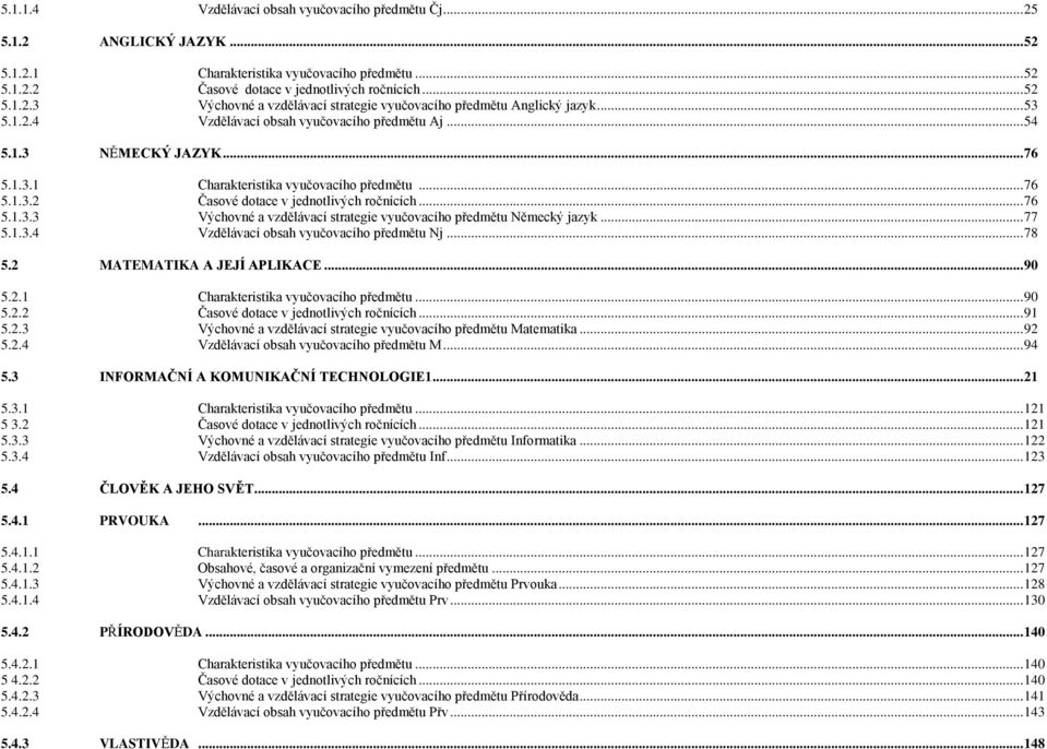 .. 77 5.1.3.4 Vzdělávací obsah vyučovacího předmětu Nj... 78 5.2 MATEMATIKA A JEJÍ APLIKACE... 90 5.2.1 Charakteristika vyučovacího předmětu... 90 5.2.2 Časové dotace v jednotlivých ročnících... 91 5.