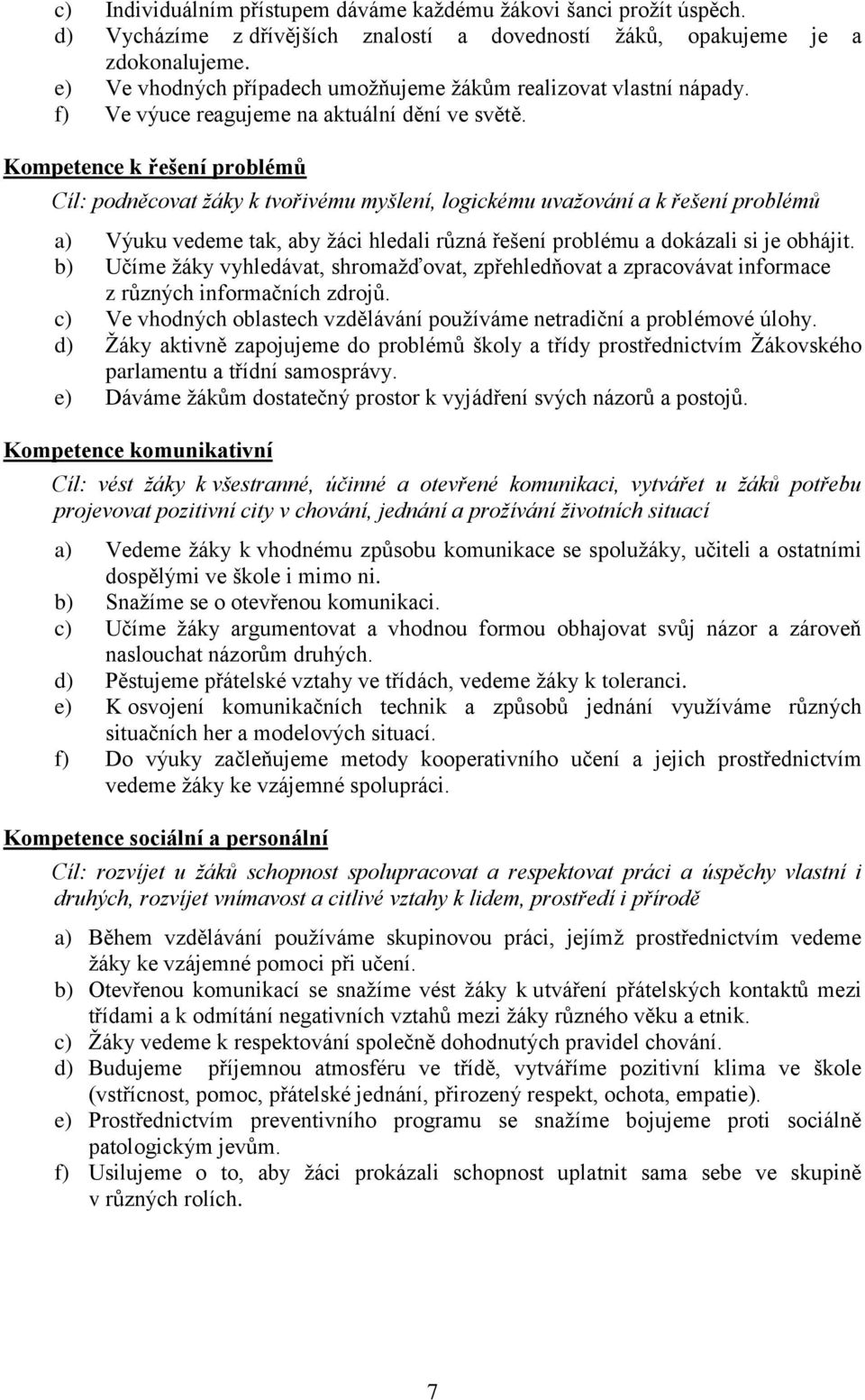 Kompetence k řešení problémů Cíl: podněcovat žáky k tvořivému myšlení, logickému uvažování a k řešení problémů a) Výuku vedeme tak, aby žáci hledali různá řešení problému a dokázali si je obhájit.