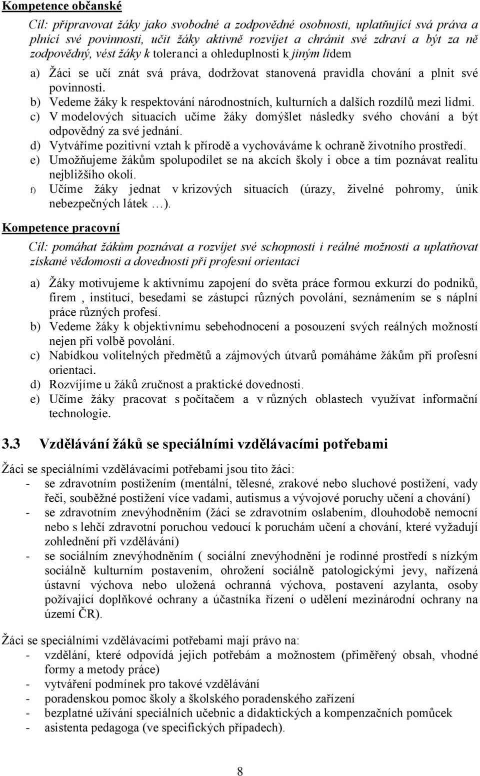 b) Vedeme žáky k respektování národnostních, kulturních a dalších rozdílů mezi lidmi. c) V modelových situacích učíme žáky domýšlet následky svého chování a být odpovědný za své jednání.