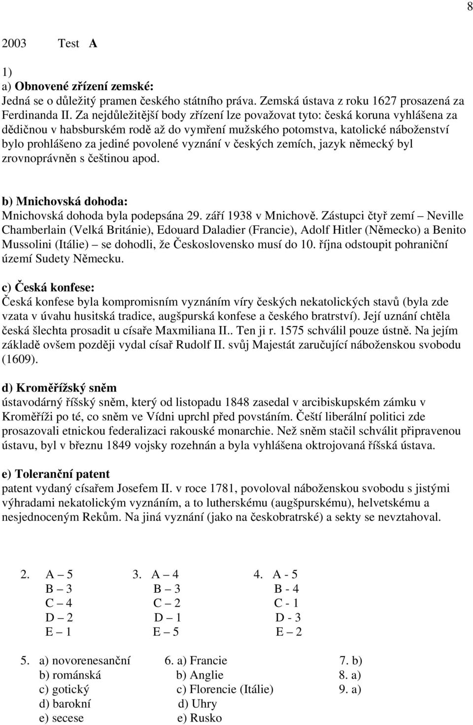 vyznání v českých zemích, jazyk německý byl zrovnoprávněn s češtinou apod. b) Mnichovská dohoda: Mnichovská dohoda byla podepsána 29. září 1938 v Mnichově.