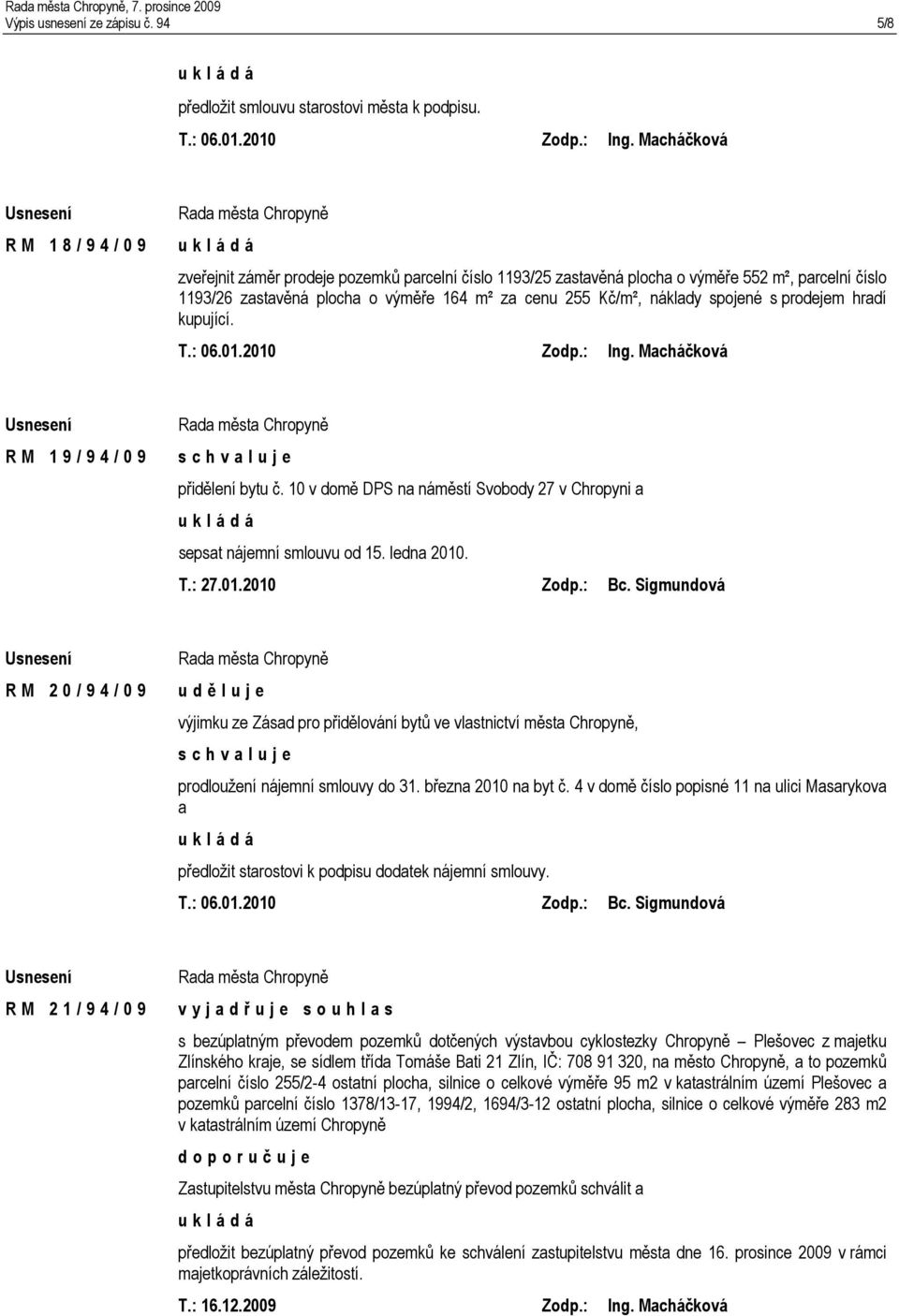 náklady spojené s prodejem hradí kupující. T.: 06.01.2010 Zodp.: Ing. Macháčková R M 1 9 / 9 4 / 0 9 přidělení bytu č. 10 v domě DPS na náměstí Svobody 27 v Chropyni a sepsat nájemní smlouvu od 15.