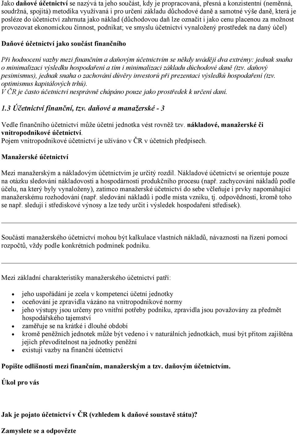 daný účel) Daňové účetnictví jako součást finančního Při hodnocení vazby mezi finančním a daňovým účetnictvím se někdy uvádějí dva extrémy: jednak snaha o minimalizaci výsledku hospodaření a tím i