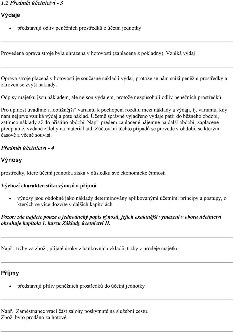 Odpisy majetku jsou nákladem, ale nejsou výdajem, protože nezpůsobují odliv peněžních prostředků. Pro úplnost uvádíme i obtížnější variantu k pochopení rozdílu mezi náklady a výdaji, tj.