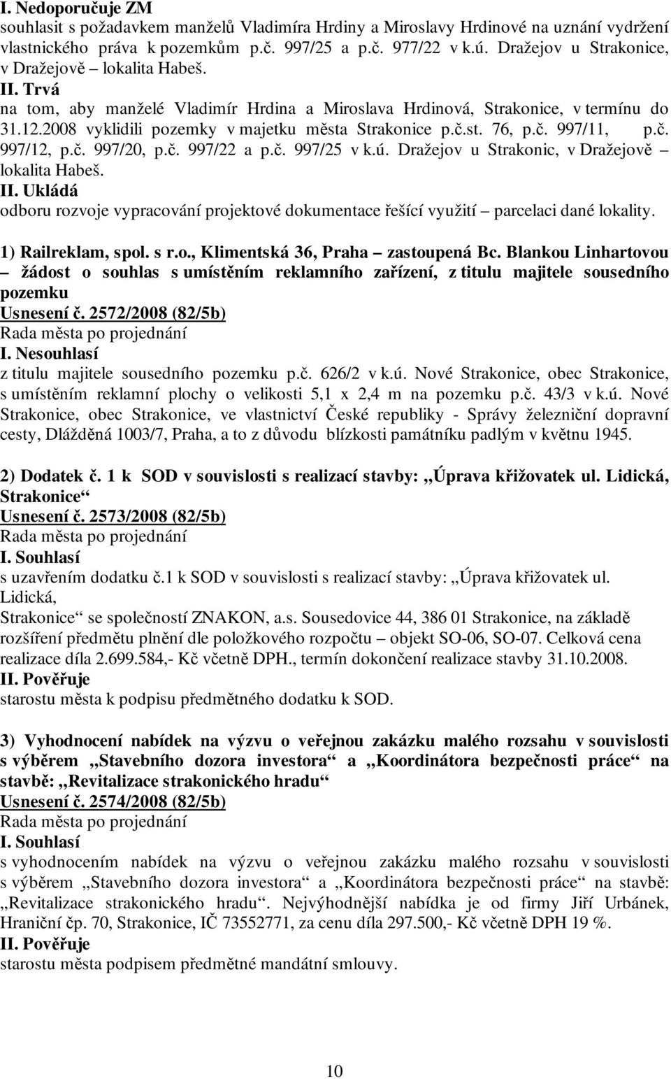 2008 vyklidili pozemky v majetku města Strakonice p.č.st. 76, p.č. 997/11, p.č. 997/12, p.č. 997/20, p.č. 997/22 a p.č. 997/25 v k.ú. Dražejov u Strakonic, v Dražejově lokalita Habeš.