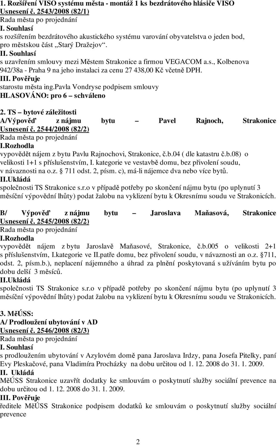 III. Pověřuje starostu města ing.pavla Vondryse podpisem smlouvy HLASOVÁNO: pro 6 schváleno 2. TS bytové záležitosti A/Výpověď z nájmu bytu Pavel Rajnoch, Strakonice Usnesení č. 2544/2008 (82/2) I.