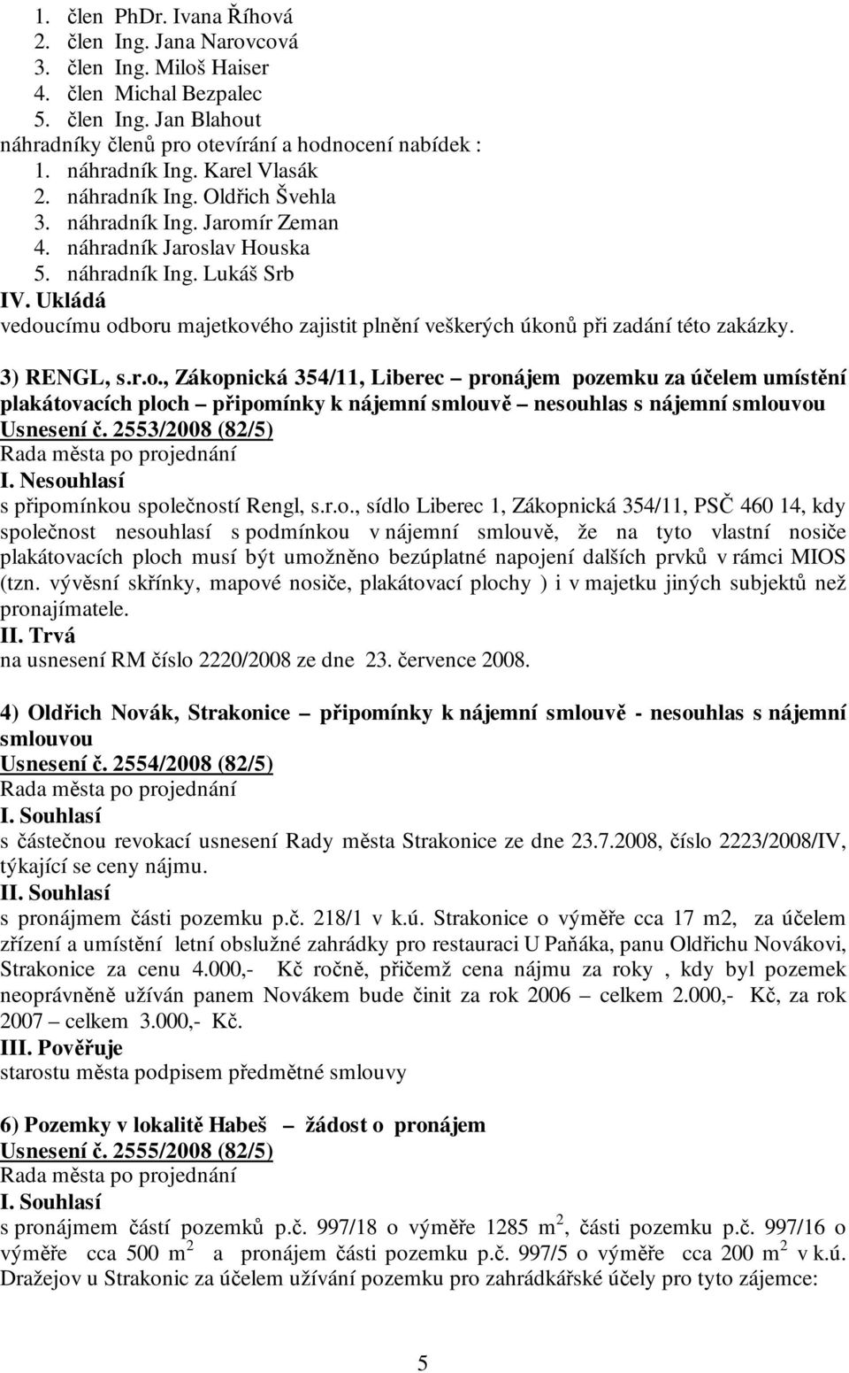 Ukládá vedoucímu odboru majetkového zajistit plnění veškerých úkonů při zadání této zakázky. 3) RENGL, s.r.o., Zákopnická 354/11, Liberec pronájem pozemku za účelem umístění plakátovacích ploch připomínky k nájemní smlouvě nesouhlas s nájemní smlouvou Usnesení č.