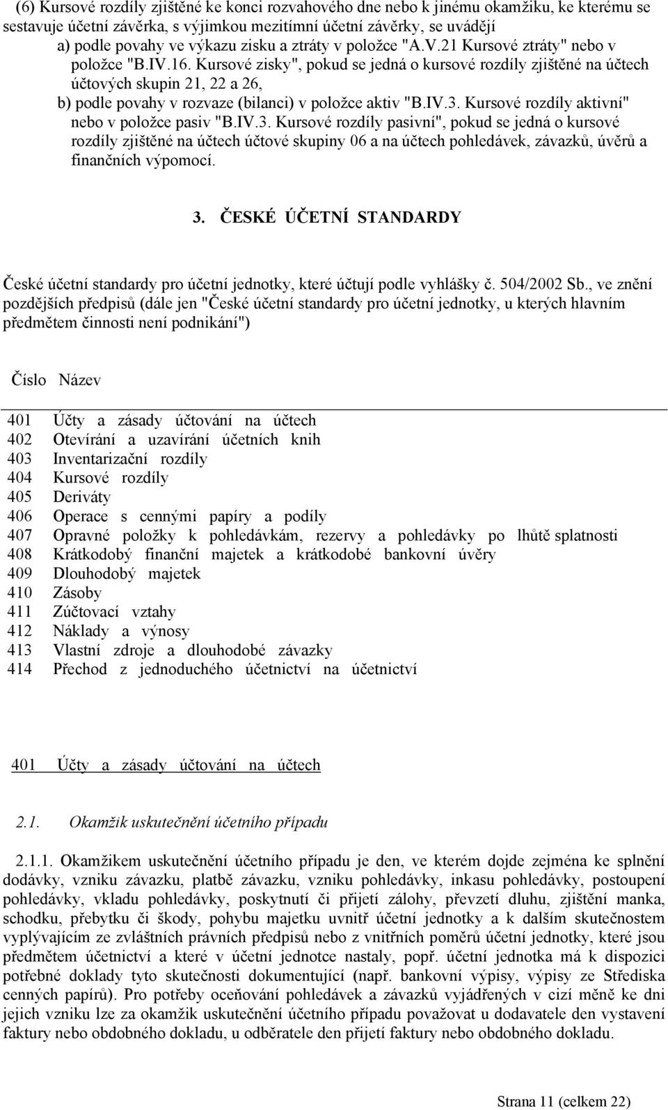 Kursové zisky", pokud se jedná o kursové rozdíly zjištěné na účtech účtových skupin 21, 22 a 26, b) podle povahy v rozvaze (bilanci) v položce aktiv "B.IV.3.