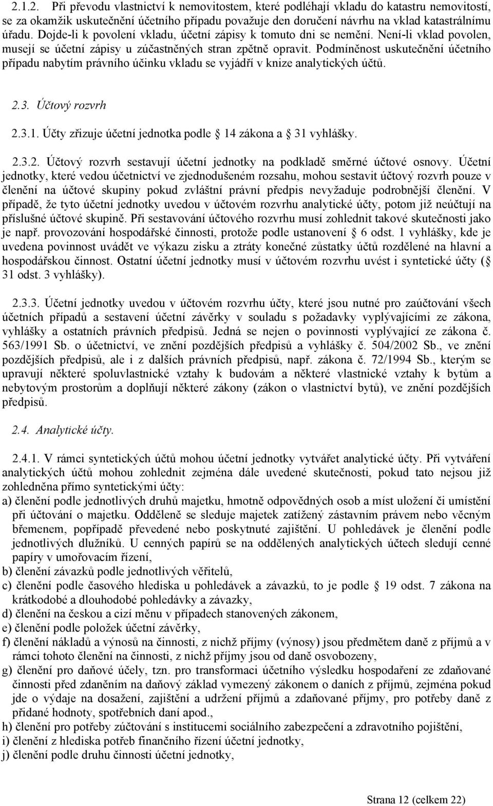 Podmíněnost uskutečnění účetního případu nabytím právního účinku vkladu se vyjádří v knize analytických účtů. 2.3. Účtový rozvrh 2.3.1. Účty zřizuje účetní jednotka podle 14 zákona a 31 vyhlášky. 2.3.2. Účtový rozvrh sestavují účetní jednotky na podkladě směrné účtové osnovy.